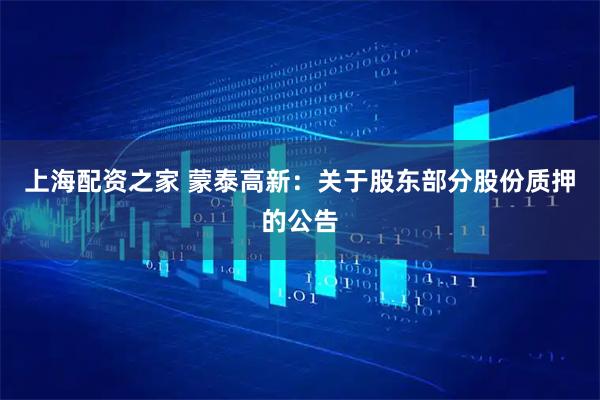 上海配资之家 蒙泰高新：关于股东部分股份质押的公告