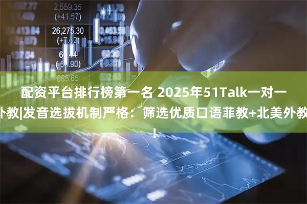 配资平台排行榜第一名 2025年51Talk一对一外教|发音选拔机制严格:筛选优质口语菲教+北美外教!