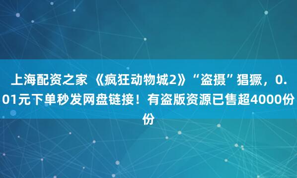 上海配资之家 《疯狂动物城2》“盗摄”猖獗，0.01元下单秒发网盘链接！有盗版资源已售超4000份