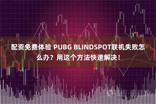 配资免费体验 PUBG BLINDSPOT联机失败怎么办？用这个方法快速解决！