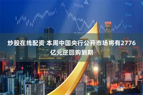 炒股在线配资 本周中国央行公开市场将有2776亿元逆回购到期