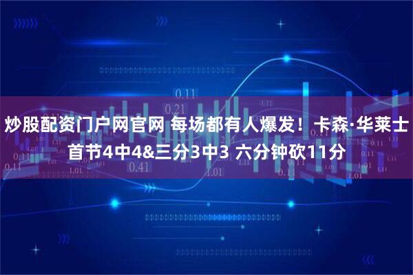 炒股配资门户网官网 每场都有人爆发！卡森·华莱士首节4中4&三分3中3 六分钟砍11分