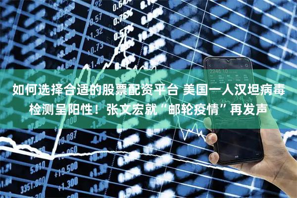 如何选择合适的股票配资平台 美国一人汉坦病毒检测呈阳性！张文宏就“邮轮疫情”再发声