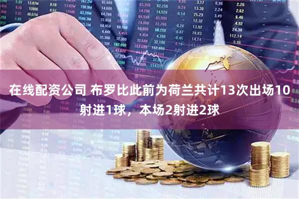 在线配资公司 布罗比此前为荷兰共计13次出场10射进1球，本场2射进2球