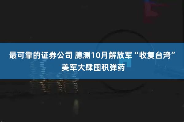 最可靠的证券公司 臆测10月解放军“收复台湾” 美军大肆囤积弹药