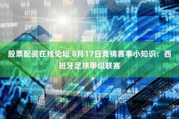 股票配资在线论坛 8月17日竞猜赛事小知识：西班牙足球甲级联赛