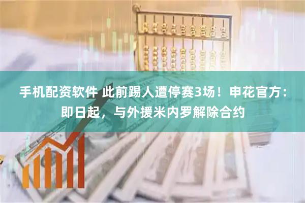 手机配资软件 此前踢人遭停赛3场！申花官方：即日起，与外援米内罗解除合约