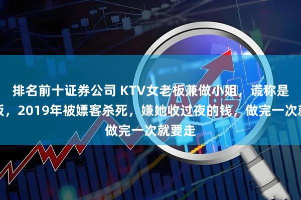 排名前十证券公司 KTV女老板兼做小姐，谎称是大老板，2019年被嫖客杀死，嫌她收过夜的钱，做完一次就要走